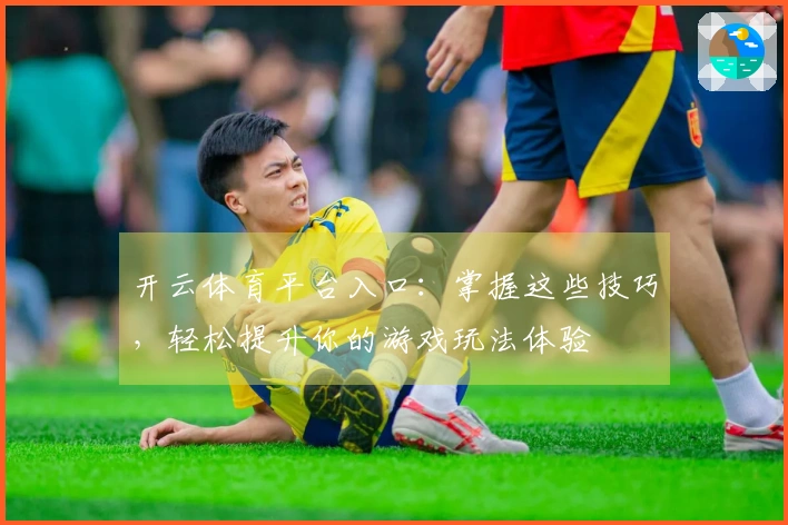 开云体育平台入口:掌握这些技巧,轻松提升你的游戏玩法体验