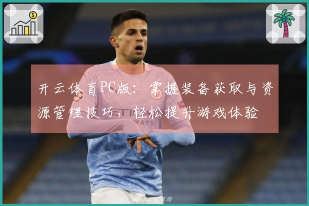 开云体育PC版：掌握装备获取与资源管理技巧，轻松提升游戏体验