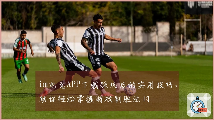 im电竞APP下载踩坑后的实用技巧，助你轻松掌握游戏制胜法门