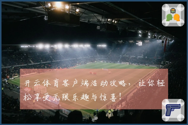 开云体育客户端活动攻略，让你轻松享受无限乐趣与惊喜！
