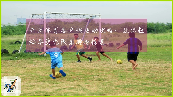 开云体育客户端活动攻略，让你轻松享受无限乐趣与惊喜！