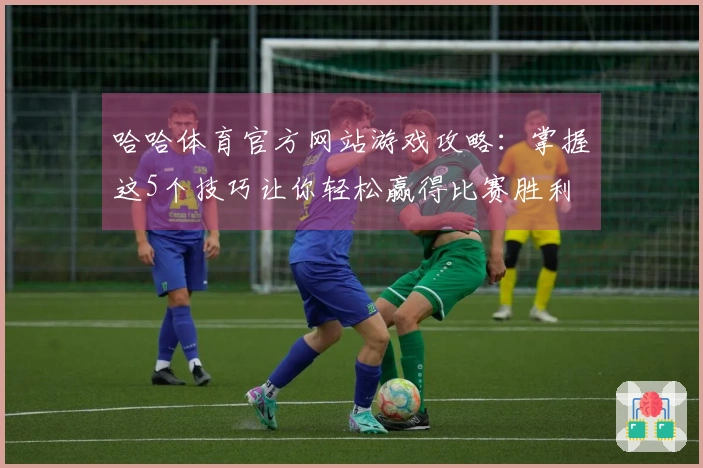 哈哈体育官方网站游戏攻略：掌握这5个技巧让你轻松赢得比赛胜利