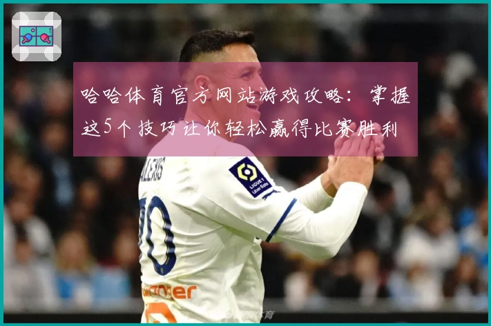 哈哈体育官方网站游戏攻略：掌握这5个技巧让你轻松赢得比赛胜利